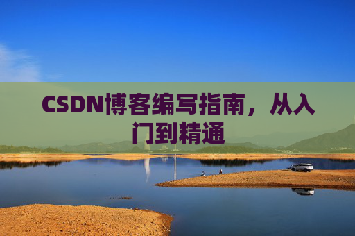 CSDN博客编写指南，从入门到精通